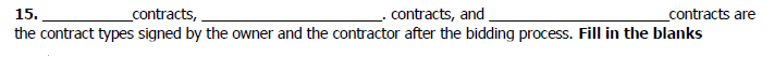 15.
_contracts,
contracts, and
_contracts are
the contract types signed by the owner and the contractor after the bidding process. Fill in the blanks
