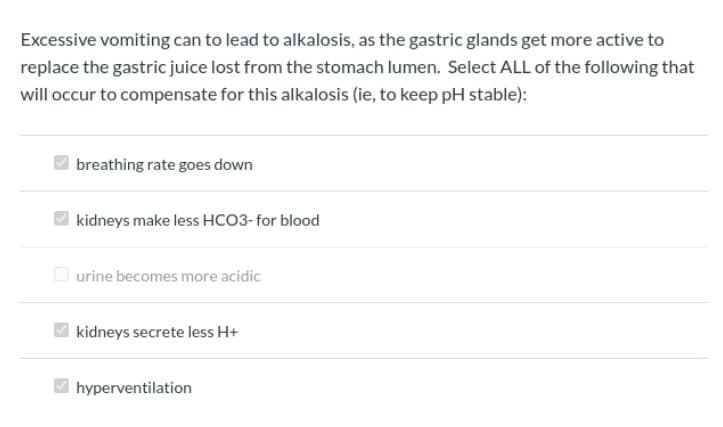 Excessive vomiting can to lead to alkalosis, as the gastric glands get more active to
replace the gastric juice lost from the stomach lumen. Select ALL of the following that
will occur to compensate for this alkalosis (ie, to keep pH stable):
