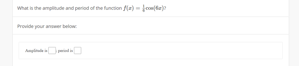 What is the amplitude and period of the function f(æ) = cos(6x)?
Provide your answer below:
Amplitude is
; period is
