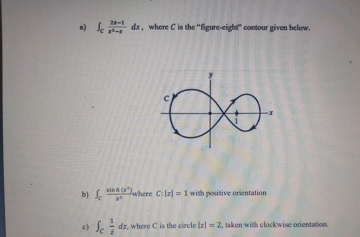 22-1
a)
Jc 2-2
dz, where C is the "figure-eight" contour given below.
b) S.
sin h (z2)
where C:]z| =1 with positive orientation
e) Sc
dz, where C is the circle Iz|= 2, taken with clockwise orientation,
