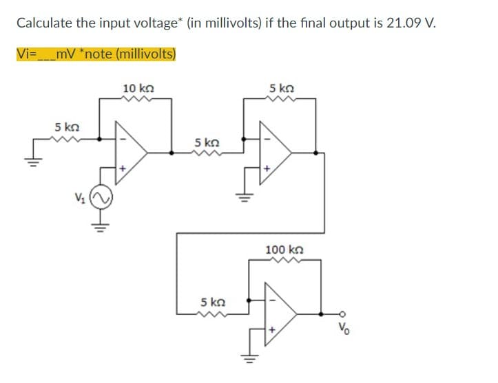 Calculate the input voltage* (in millivolts) if the final output is 21.09 V.
Vi=_mV *note (millivolts)
10 ΚΩ
5 ΚΩ
5 ΚΩ
5 ΚΩ
5 ΚΩ
100 ΚΩ
να