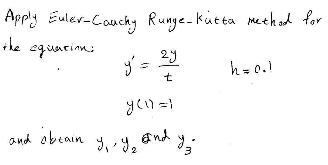 Apply Euler-Cauchy Runge-Kutta method for
the equation:
y' =
2y
t
y (1) =1
and ibtain У, Уг
and
y.
3
h = 0.1
