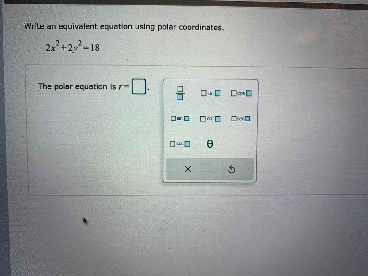 Write an equivalent equation using polar coordinates.
2x+2y
²=18
The polar equation is r=
Osin O
Cos
COS
tan
Ocot
Osec
I Icsc
CSC
