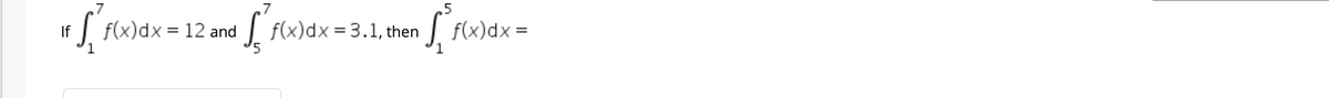 ,7
.5
J f(x)dx = 12 and
| f(x)dx = 3.1, then
J f(x)dx =
If
