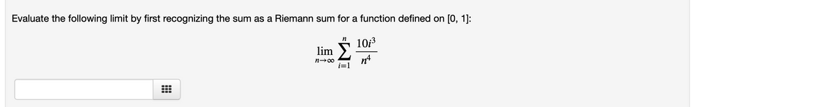 Evaluate the following limit by first recognizing the sum as a Riemann sum for a function defined on [0, 1]:
10i3
lim
