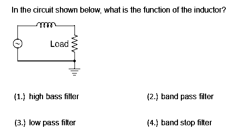 In the circuit shown below, what is the function of the inductor?
mmm
Load
(1.) high bass filter
(2.) band pass filter
(3.) low pass filter
(4.) band stop filter