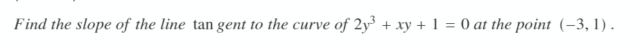 Find the slope of the line tan gent to the curve of 2y³ + xy + 1 = 0 at the point (-3, 1) .
