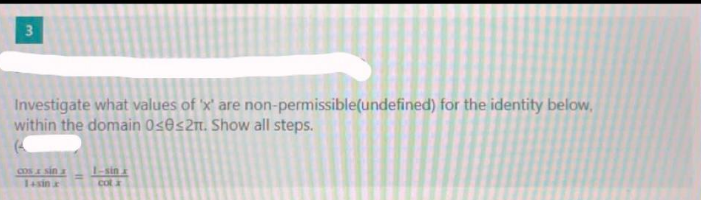 3
Investigate what values of 'x' are non-permissible(undefined) for the identity below,
within the domain 0<0s2m. Show all steps.
CoS E sin a
I-sin
cot a
14sin
