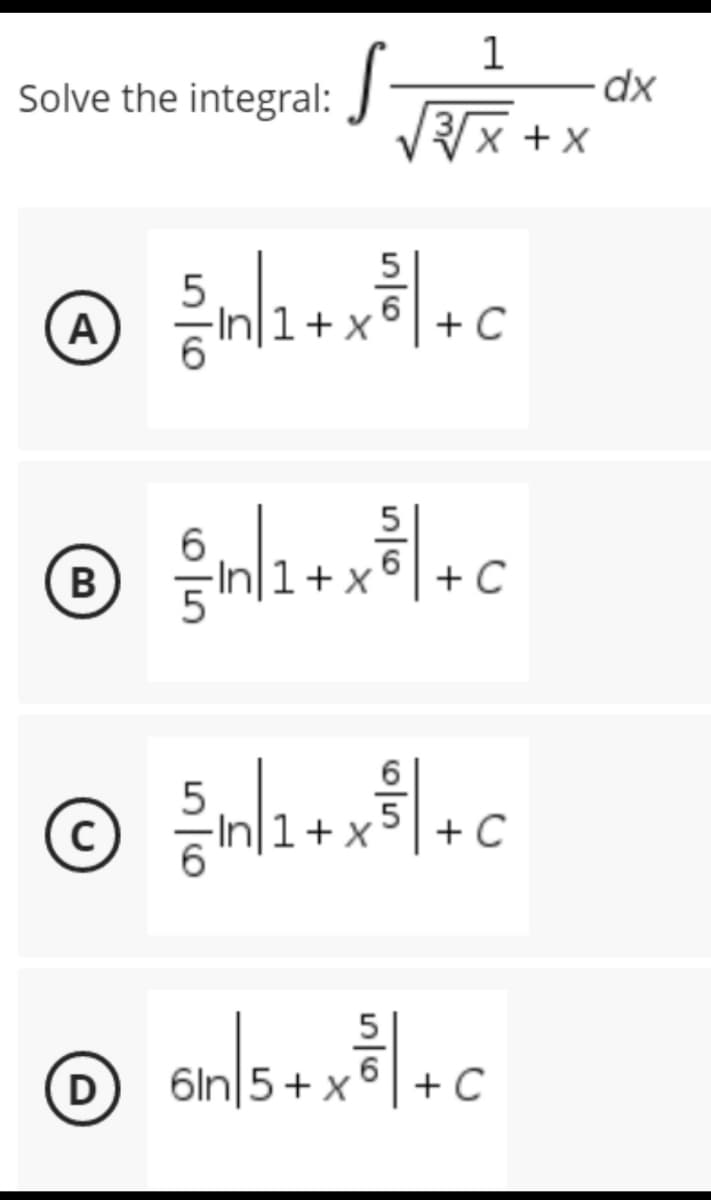 1
3√√x+x
Solve the integral:
A
B
C
D
S
5
√ √ m/1 + x ²³ / + C
6
{/in/1+x²³ |+c
6
C
={/in/1 + x ²³ / + c
5
C
6in/5+ x³² | +C
dx