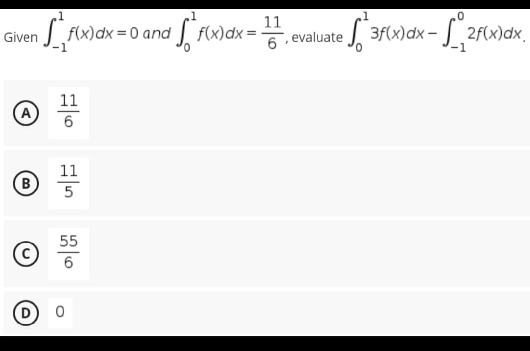 Given
A
(В
B
[²₁f(x) dx = 0 and
11
6
11
5
55
6
√ √ ² f(x) dx = 11
6
0
evaluate
0
[²3f(x) dx - f₁2f(x) dx.
-1