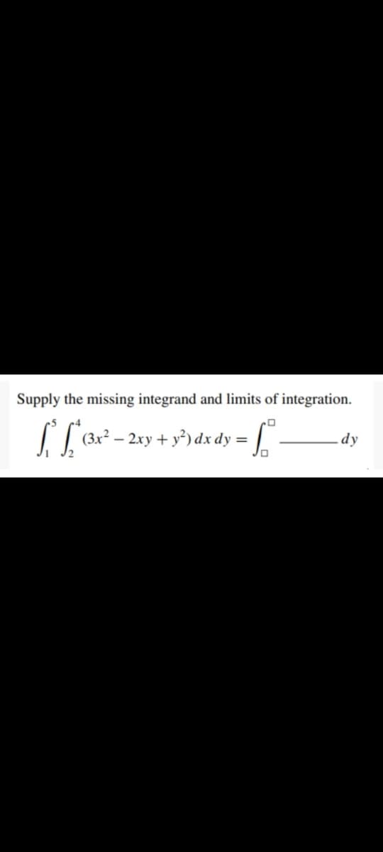 Supply the missing integrand and limits of integration.
(3x²
- 2xy + y²) dx dy =
dy
