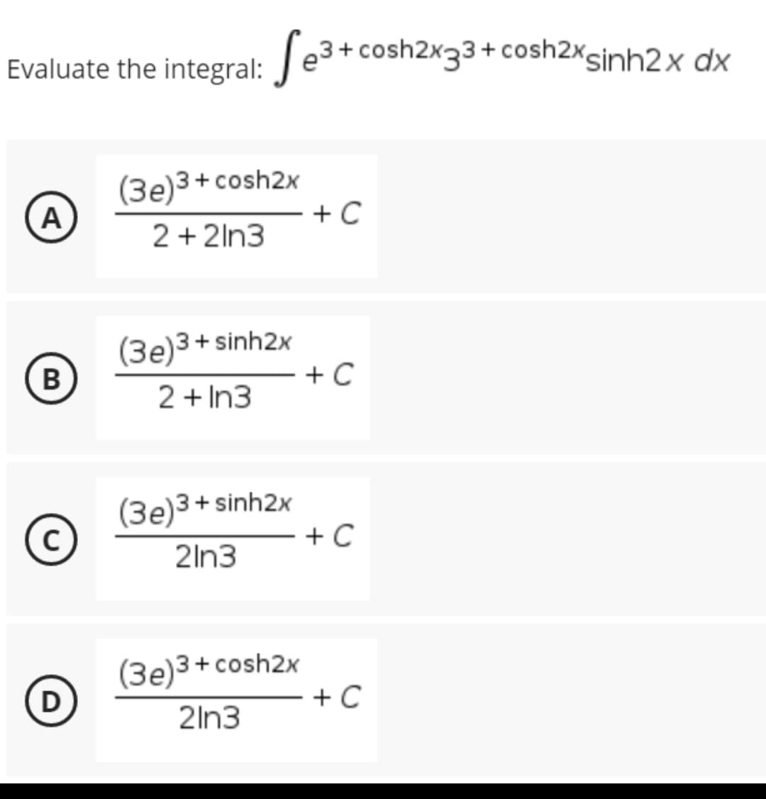 Evaluate the integral: Se³+ cosh2x33+ cos2xsinh2x dx
(3e)3+cosh2x
A
+ C
2+2ln3
(3e)3 + sinh2x
B
2 + In3
(3e)3+ sinh2x
C
21n3
(3e)3 + cosh2x
D
21n3
+ C
+ C
+ C