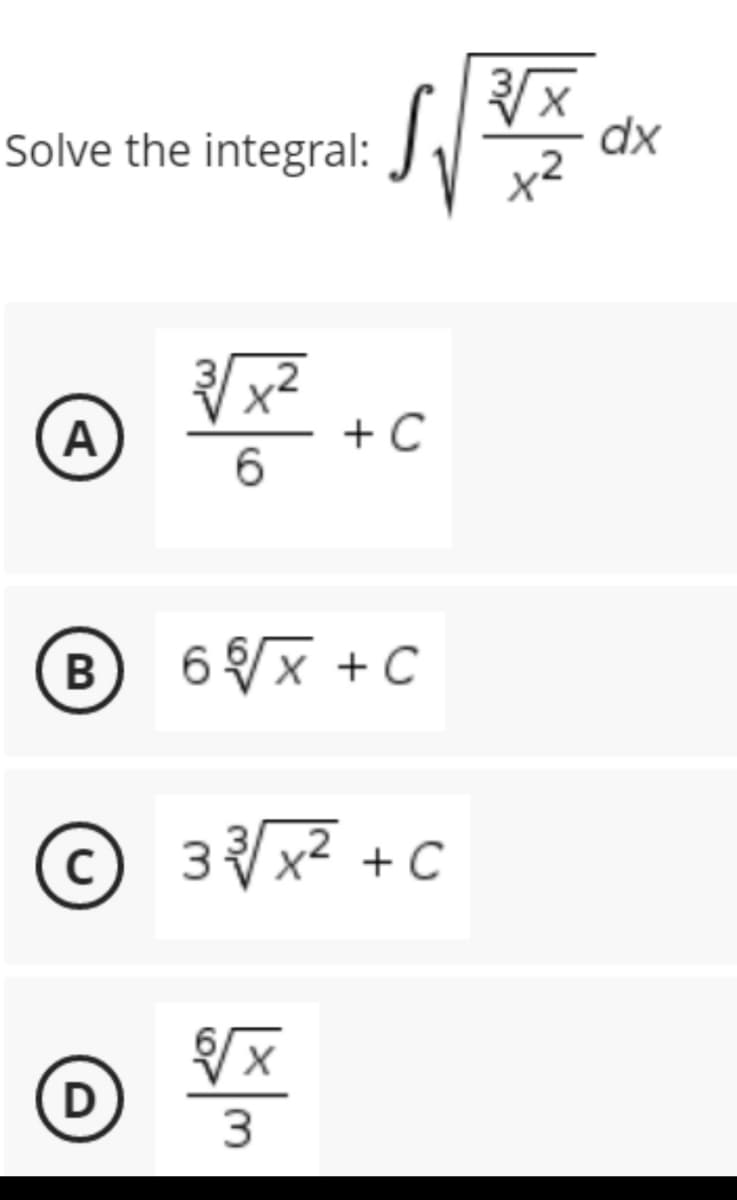 √√√XX
Solve the integral:
3√/x²
A
+ C
6
B
6√√x + C
C
33³√/√x ² + C
√√√x
X
D
3
dx