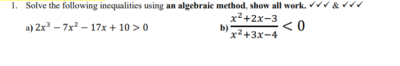 1. Solve the following inequalities using an algebraic method, show all work. ✓✓✓ & ✓✓✓
x²+2x-3
a) 2x³7x² - 17x + 10 > 0
b)
<0
x²+3x-4