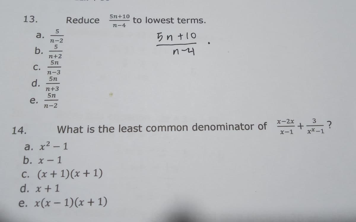 5n+10
13.
Reduce
to lowest terms.
n-4
а.
5n t10
n-2
b.
n+2
5n
С.
n-3
5n
d.
n+3
5n
е.
n-2
х-2х
3.
14.
What is the least common denominator of +?
X-1
xx -1
a. x² – 1
b. x- 1
cC. (x + 1)(x + 1)
d. x+1
e. x(x – 1)(x + 1)
