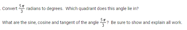 5%
. Convert
What are the sine, cosine and tangent of the angle
radians to degrees. Which quadrant does this angle lie in?
5? Be sure to show and explain all work.
3