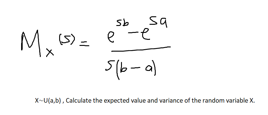 sa
e -e
Sb
Mx
(5) =
X~U(a,b) , Calculate the expected value and variance of the random variable X.
