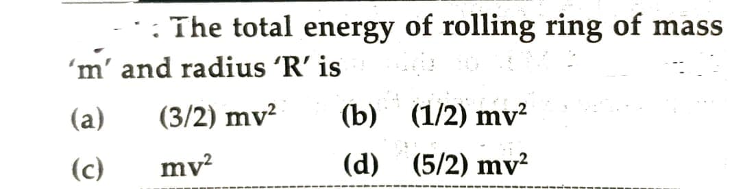 The total energy of rolling ring of mass
'm' and radius 'R' is
(a)
(c)
(3/2) my² (b)
mv²
(d)
DVERE
(1/2) mv²
(5/2) mv²