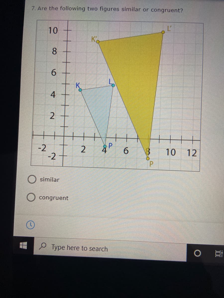 7. Are the following two figures similar or congruent?
10
Ko
8.
K.
4
++
-2
-2
6.
10
12
P.
similar
congruent
P Type here to search
近
P.
2.
2.
