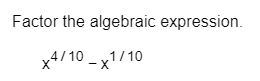 Factor the algebraic expression
4/10 1/10
X
- X
