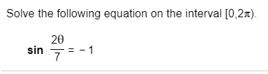 Solve the following equation on the interval [0,2m).
20
= -1
sin
7
