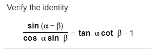 Verify the identity
sin (a B)
= tan a cot ß - 1
cos a sin B
