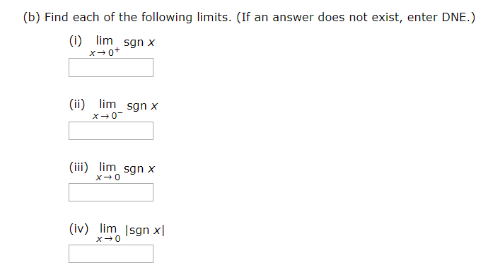 (b) Find each of the following limits. (If an answer does not exist, enter DNE.)
(i)
x→0+
lim
sgn x
(ii)
lim
sgn x
(iii) lim sgn x
(iv) lim |sgn x|
