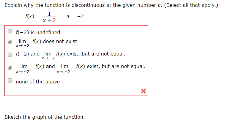 Explain why the function is discontinuous at the given number a. (Select all that apply.)
f(x) =
a = -2
f(-2) is undefined.
lim
f(x) does not exist.
f(-2) and lim f(x) exist, but are not equal.
lim
x--2+
f(x) and lim
f(x) exist, but are not equal.
X--2-
none of the above
Sketch the graph of the function.
