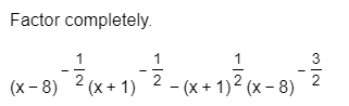 Factor completely
1
1
3
2 (x+ 1) 2 - (x+1)2 (x - 8)
2
(x-8)
