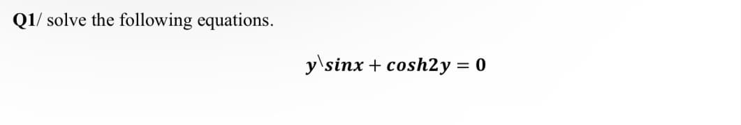 Q1/ solve the following equations.
y\sinx + cosh2y = 0
