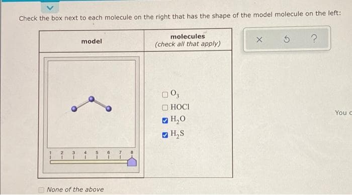 Check the box next to each molecule on the right that has the shape of the model molecule on the left:
molecules
model
(check all that apply)
O HOCI
You c
O H,0
O H,S
None of the above
