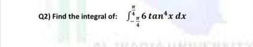 Q2) Find the integral of: S6 tan*x dx
