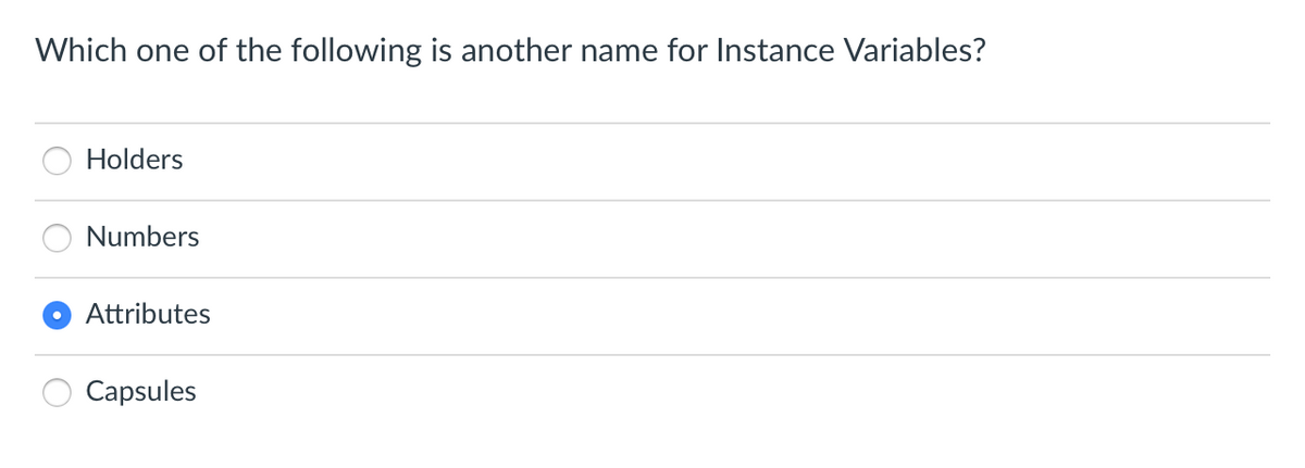 Which one of the following is another name for Instance Variables?
Holders
Numbers
Attributes
Capsules
