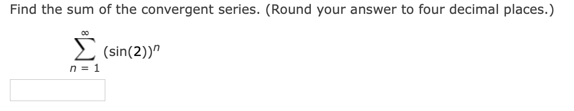 Find the sum of the convergent series. (Round your answer to four decimal places.)
E (sin(2))"
n = 1
