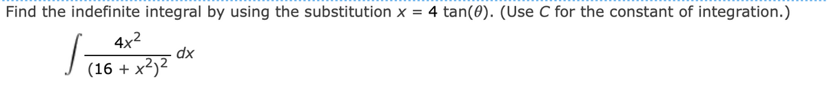 Find the indefinite integral by using the substitution x = 4 tan(0). (Use C for the constant of integration.)
4x2
dx
(16 + x²)2

