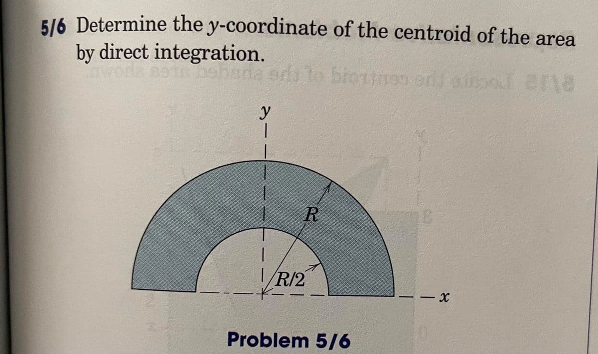 5/6 Determine the y-coordinate of the centroid of the area
by direct integration.
R
|/R/2
-
Problem 5/6
