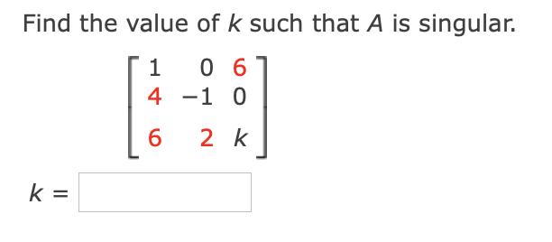 Find the value of k such that A is singular.
1
0 6
4 -1 0
6
2 k
k =
