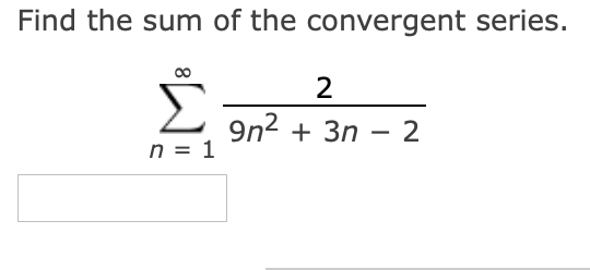 Find the sum of the convergent series.
2
9n2 + 3n – 2
-
n = 1
