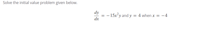 Solve the initial value problem given below.
dy
- 15x²y and y = 4 when x = -4
dx
