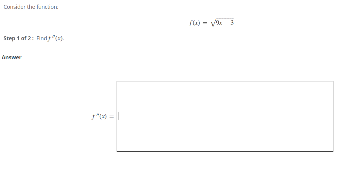 Consider the function:
f(x) = V9x – 3
Step 1 of 2: Find f "(x).
Answer
f"(x) = ||
