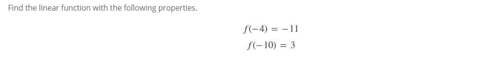 Find the linear function with the following properties.
f(-4) = - 11
f(-10) = 3
