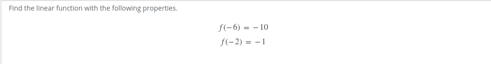 Find the linear function with the following properties.
f(-6) = – 10
f(-2) = -1

