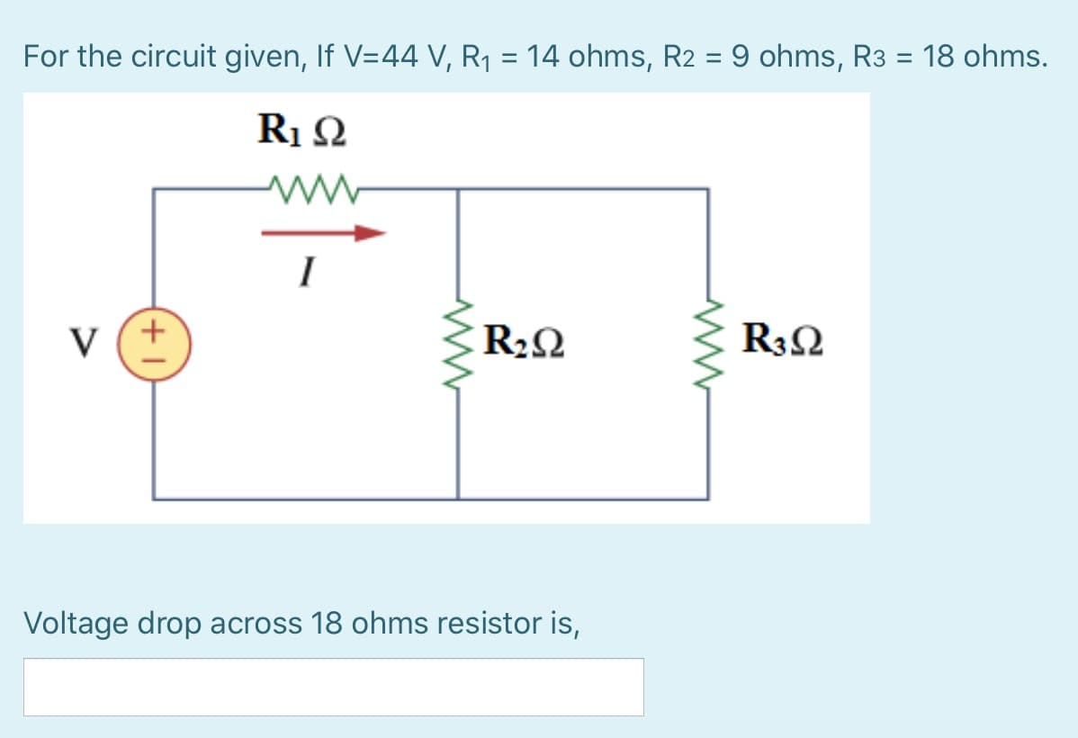 For the circuit given, If V=44 V, R1 = 14 ohms, R2 = 9 ohms, R3 = 18 ohms.
%3D
Ri Ω
I
V
R22
R32
Voltage drop across 18 ohms resistor is,
(+
