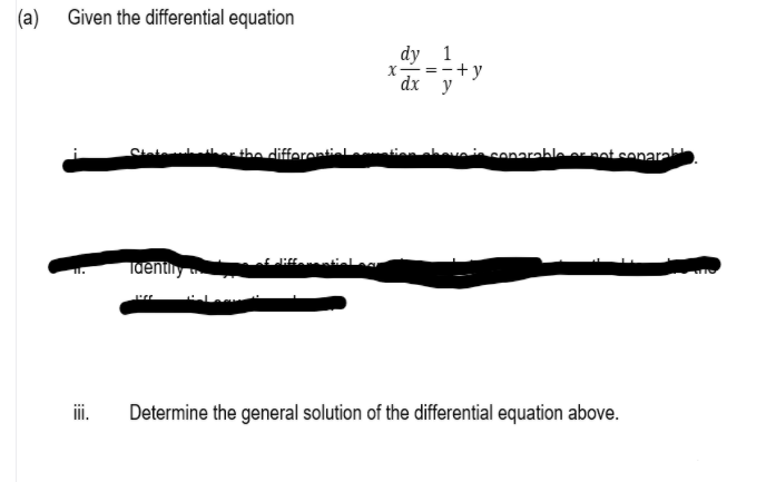 (a)
Given the differential equation
dy 1
X-=-+y
dx y
Sinte her tha differentiel
hoveinconarable ernot sonara
Tuently
i.
Determine the general solution of the differential equation above.
