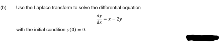 (b)
Use the Laplace transform to solve the differential equation
dy
- = x – 2y
dx
with the initial condition y(0) = 0.
