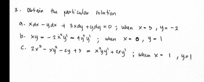 3. Obt ain the parhi cular Folu tion
9. xdx - ydx + 3x dy +ydy = 0 ; uen x - 5 ,4= -2
%3D
b- xy - - 2*y' - 4yj y'
c. 2x° - xy - zy +> =
when
X = 0, y-l
1.
xy+ 2メy ;when x= I ,y=
