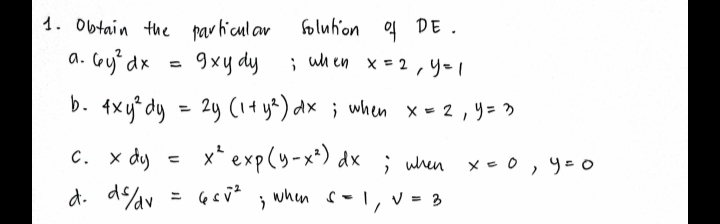 4 DE .
; uh en x = 2,y=1
1. Obtain the par ficul av
foluhion
a. Coy dx
9xy dy
b. 4xy° dy = 2y (1+y?) dx ; when x - 2 , y= >
C. × dy
x* exp(y-x²) dx ; when x- 0 , 4=0
d. deav
when
S -1, v = 3
