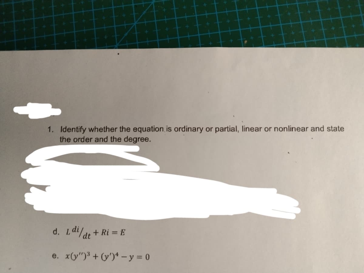 1. Identify whether the equation is ordinary or partial, linear or nonlinear and state
the order and the degree.
d. Ldi/dt + Ri = E
e. x(y")3 + (y')* - y = 0
