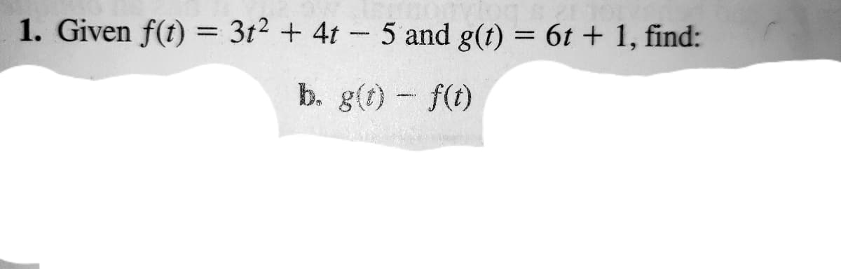 1. Given f(t) = 3t2 + 4t- 5 and g(t) = 6t + 1, find:
b. g(t) - f(t)
