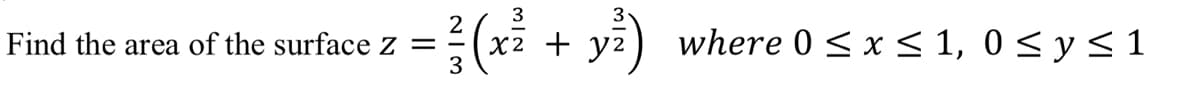 3
2
X2 + y2
3
where 0 < x S 1, 0 < y < 1
Find the area of the surface z =
